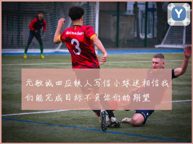 元敏诚回应铁人写信小球迷相信我们能完成目标不负你们的期望