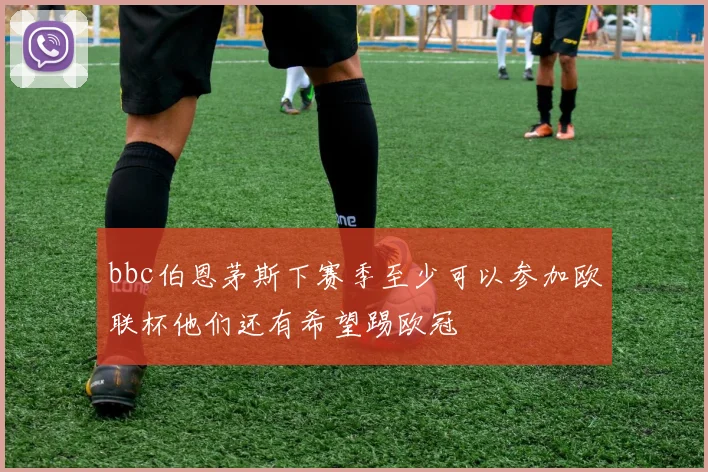 bbc伯恩茅斯下赛季至少可以参加欧联杯他们还有希望踢欧冠