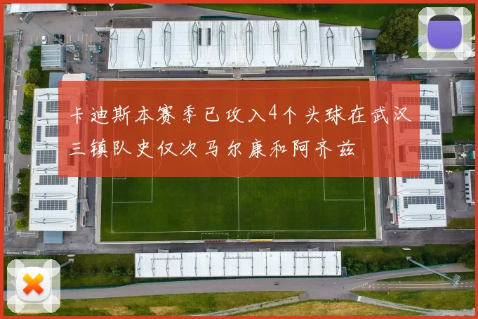 卡迪斯本赛季已攻入4个头球在武汉三镇队史仅次马尔康和阿齐兹